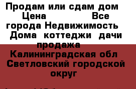 Продам или сдам дом › Цена ­ 500 000 - Все города Недвижимость » Дома, коттеджи, дачи продажа   . Калининградская обл.,Светловский городской округ 